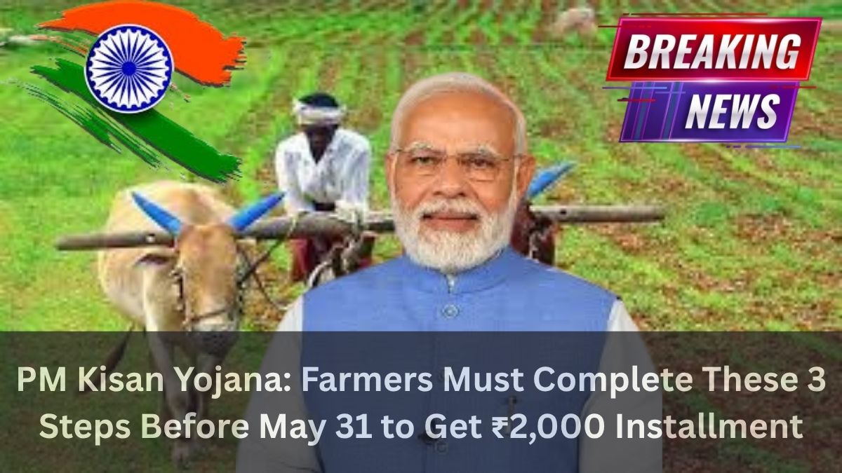 PM Kisan Yojana Farmers Must Complete These 3 Steps Before May 31 to Get ₹2,000 Installment